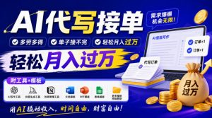 AI代写接单，多劳多得，单子接不完，轻松月入过1W，附工具+模板【揭秘】-赚钱驿站