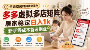带娃空闲时间就能操作，多多虚拟多店矩阵，居家稳定日入1k，新手零成本首选副业-赚钱驿站