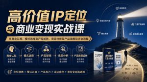 【无水印】高价值IP定位与商业变现实战课，从商业认知、模式选择到产品矩阵、竞品分析及产品海报设计全流程-赚钱驿站
