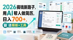 2026搞钱新路子，用AI帮人做简历，日入700+，送模板+工具【揭秘】-赚钱驿站