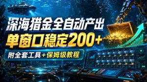 深海猎金全自动产出，单窗口稳定200+，附全套工具+保姆级教程【揭秘】-赚钱驿站