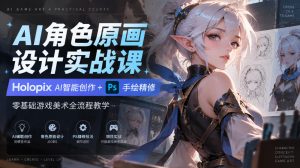 AI角色原画设计实战课|Holopix AI智能创作+PS手绘精修,零基础游戏美术全流程教学-赚钱驿站