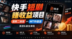 快手短剧賺收益项目,混剪二创流+MT升级流,某团队副业课程-赚钱驿站
