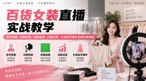 百货女装直播实战教学｜账号筹备、场景搭建、绿幕直播、流量运营、女装起号爆单全套实操课程-赚钱驿站