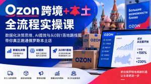 Ozon跨境+本土全流程实操课，数据化决策思维、AI提效与从0到1落地路线图，带你真正跑通俄罗斯本土店-赚钱驿站
