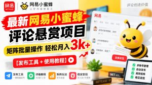 最新网易小蜜蜂评论悬赏项目,矩阵批量操作轻松月入3k+【发布工具+使用教程】-赚钱驿站