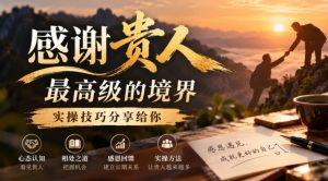 某公众号付费文章:感谢贵人最高级的境界,实操技巧分享给你-赚钱驿站