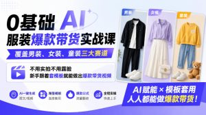 0基础AI服装爆款带货实战课|覆盖男装、女装、童装三大赛道,不用实拍不用露脸,新手跟着套模板就能做出爆款带货视频-赚钱驿站