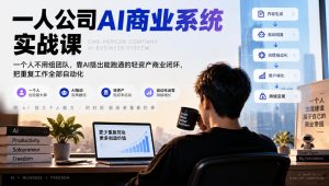 一人公司AI商业系统实战课,一个人不用组团队,靠AI搭出能跑通的轻资产商业闭环,把重复工作全部自动化-赚钱驿站