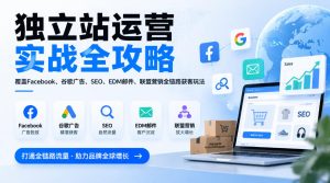 独立站运营实战全攻略,覆盖Facebook、谷歌广告、SEO、EDM邮件、联盟营销全链路获客玩法(更新2026)-赚钱驿站