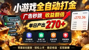小游戏全自动打金,广告秒跳,收益翻倍,单日产出270+,附带详细教程+全套工具【揭秘】-赚钱驿站
