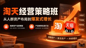 淘天经营策略班,从人群资产布局到爆发式增长,独家资产运营模型,产品矩阵实战打法-赚钱驿站