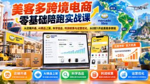 美客多跨境电商零基础陪跑实战课:从店铺开通、AI商品上架、科学选品、利润核算与运营优化,从0到1开启美客多跨境-赚钱驿站