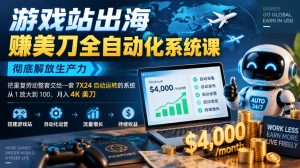 游戏站出海賺美刀全自动化系统课,彻底解放生产力–把重复劳动整套交给一套7X24自动运转的系统,从1放大到100,月入4K美刀-赚钱驿站