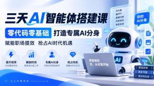【无水印】三天AI智能体搭建课,零代码零基础打造专属AI分身,赋能职场提效抢占AI时代机遇-赚钱驿站