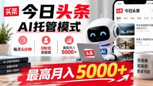 今日头条AI托管模式,每天5分钟,0粉丝就能做,最高月入5000+【揭秘】-赚钱驿站
