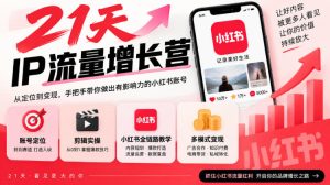 21天IP流量增长营，小红书全链路教学，账号定位剪辑实操，多模式变现系统课-赚钱驿站