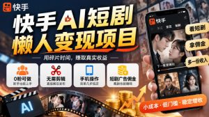 快手AI短剧懒人变现项目，0粉可做，无需剪辑直接搬运，手机简单操作靠短剧广告佣金增收-赚钱驿站