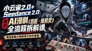 小云雀2.0+Seedance 2.0:爆款AI漫剧《百匠・纸契灵》全流程拆解课,系统掌握AI漫剧短片创作逻辑-赚钱驿站