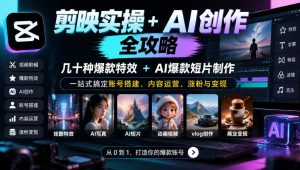 剪映实操+AI创作全攻略|几十种爆款特效+AI爆款短片制作,一站式搞定账号搭建、内容运营、涨粉与变现-赚钱驿站
