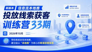 新版本信息流本地推投放线索获客训练营33期2026年10月，带你系统攻克本地推，建立起以“本地推”为核心的精准获客体系（更新1027）-赚钱驿站