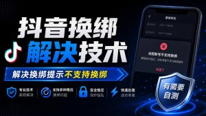 抖音换绑解决技术,解决换绑提示不支持换绑,有需要自测-赚钱驿站