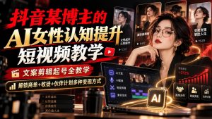 抖音某博主的Ai女性认知提升短视频教学，文案剪辑起号全教学，解锁商单+收徒+伙伴计划多种变现方式-赚钱驿站