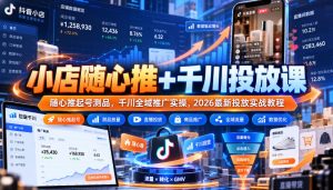 小店随心推+千川投放课|随心推起号测品,千川全域推广实操,2026最新投放实战教程-赚钱驿站