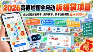 2026高德地图全自动拆福袋项目，自动运行解放双手，操作简单，新手也能做到日入100+【揭秘】-赚钱驿站