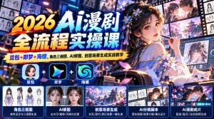 【无水印】2026 AI漫剧全流程实操课|豆包+即梦+海螺,角色三视图、AI修图、创意场景生成实战教学-赚钱驿站