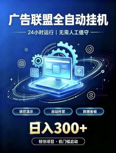 广告联盟全自动挂G,24小时自动运行,无需人工值守,日收200-500+【揭秘】-赚钱驿站