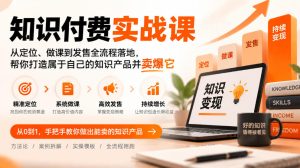 知识付费实战课:从定位、做课到发售全流程落地,帮你打造属于自己的知识产品并卖爆它-赚钱驿站
