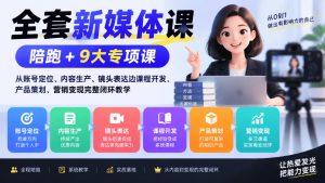 全套新媒体课｜陪跑+9大专项课，从账号定位、内容生产、镜头表达到课程开发、产品策划、营销变现完整闭环教学-赚钱驿站