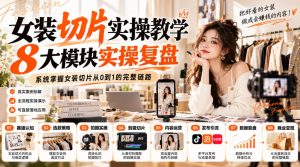 女装切片实操教学,8大模块实操复盘,系统掌握女装切片从0到1的完整链路-赚钱驿站