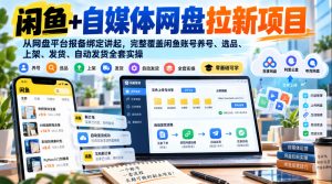 闲鱼+自媒体网盘拉新项目，从网盘平台报备绑定讲起，完整覆盖闲鱼账号养号、选品、上架、发货、自动发货全套实操-赚钱驿站