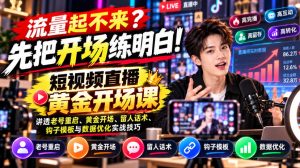 【无水印】流量起不来？先把开场练明白！短视频直播黄金开场课，讲透老号重启、黄金开场、留人话术、钩子模板与数据优化实战技巧-赚钱驿站