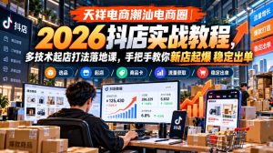 天祥电商潮汕电商圈｜2026抖店实战教程，多技术起店打法落地课，手把手教你新店起爆稳定出单-赚钱驿站