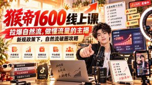 猴帝1600线上课，拉爆自然流，做懂流量的主播，新规政策下，自然流破圈攻略【更新261002】-赚钱驿站