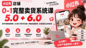 小红书店铺0-1完整卖货系统课5.0+6.0,新手保姆级教程·从0到1手把手实操·掌握流量密码·实现稳定出单变现-赚钱驿站