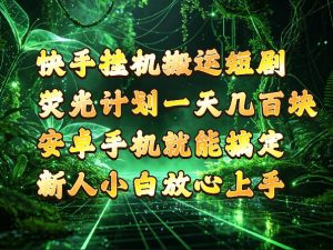 快手挂G搬运短剧玩法，荧光计划一天轻松几张到四位数，安卓手机就能操作【揭秘】-赚钱驿站