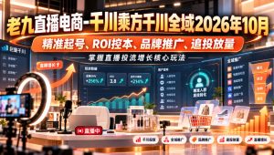 老九直播电商-千川乘方千川全域2026年10月,精准起号、ROI控本、品牌推广、追投放量,掌握直播投流增长核心玩法-赚钱驿站