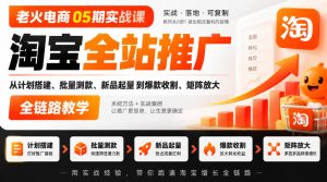 老火电商05期实战课|淘宝全站推广从计划搭建、批量测款、新品起量到爆款收割、矩阵放大全链路教学-赚钱驿站