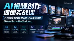 AI视频创作速通实战课｜从优秀案例拆解到五大核心模块落地，零基础速成AI视频创作能力-赚钱驿站