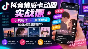 抖音情感卡动图实战课|手机制作+直播玩法,解锁动图流量变现技巧-赚钱驿站